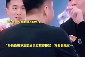 孙悦曾言：以前我们拿亚洲冠军还老挨骂呢！什么玩意才赢这么点